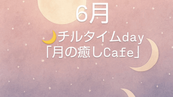 6月🌙チルタイムday『月の癒やしCafe』
